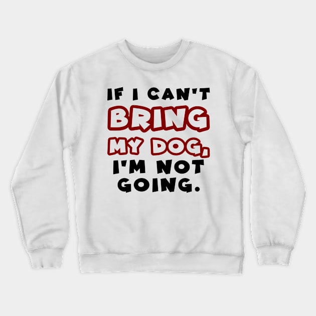 If I can't bring my dog, I'm not going Crewneck Sweatshirt by colorsplash